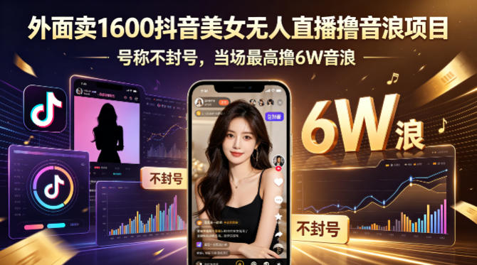 外面卖1600抖音美女无人直播撸音浪项目，号称不封号，当场最高撸6W音浪！【附详细教程】-吾爱云课堂