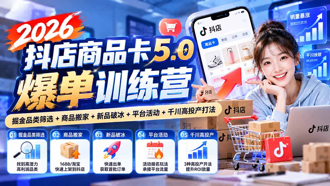 2026抖店商品卡5.0爆单训练营：掘金品类筛选+商品搬家+新品破冰+平台活动+千川高投产打法-吾爱云课堂