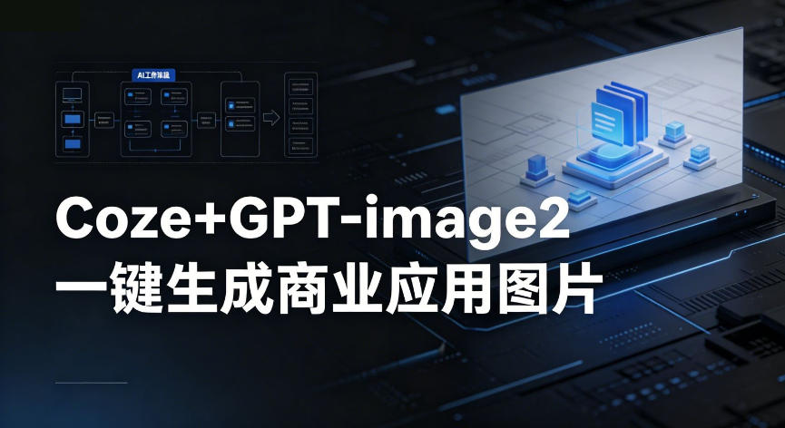 【Coze工作流搭建实操教程】coze+GPT-image2一键生成商业应用图片，全流程保姆级教学-吾爱云课堂