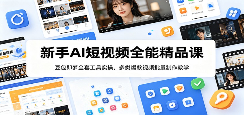 新手AI短视频全能精品课：豆包即梦全套工具实操，多类爆款视频批量制作教学-吾爱云课堂