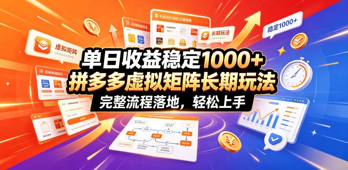 单日收益稳定1000+，拼多多虚拟矩阵长期玩法，完整流程落地，轻松上手【揭秘】-吾爱云课堂
