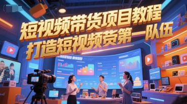 短视频带货项目教程,打造短视频带货第一队伍-吾爱云课堂