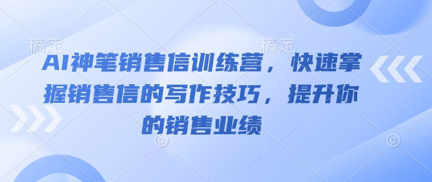 AI神笔销售信训练营，快速掌握销售信的写作技巧，提升你的销售业绩-吾爱云课堂