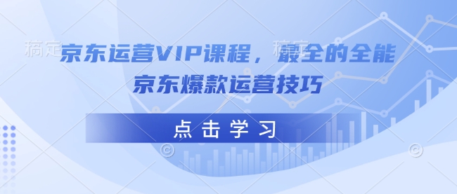 京东运营VIP课程,最全的全能京东爆款运营技巧-吾爱云课堂