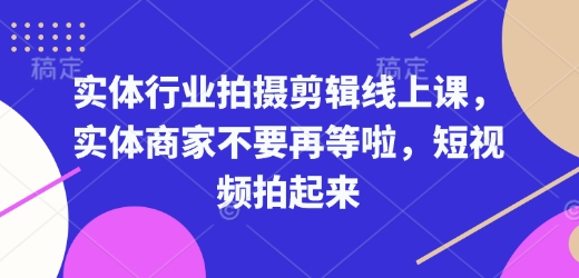 实体行业拍摄剪辑线上课,实体商家不要再等啦,短视频拍起来-吾爱云课堂