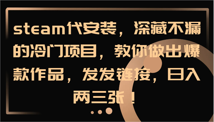 steam代安装,深藏不漏的冷门项目,教你做出爆款作品,发发链接,日入两三张!-吾爱云课堂