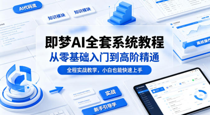 即梦AI全套系统教程，从零基础入门到高阶精通，全程实战教学，小白也能快速上手(更新0503)-吾爱云课堂