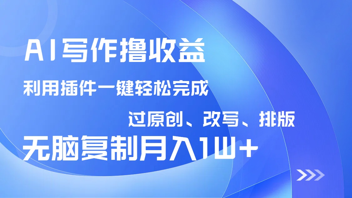 AI写作撸收益,利用插件改写排版100%过原创,小白无脑复制粘贴月入10000+-吾爱云课堂