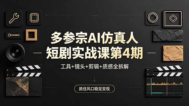 多参宗AI仿真人短剧实战课第4期，工具+镜头+剪辑+质感全拆解，抓住风口稳定变现-吾爱云课堂