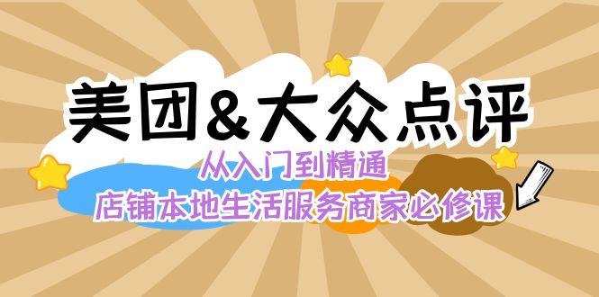 美团+大众点评 从入门到精通：店铺本地生活 流量提升 店铺运营 推广秘术 评价管理-吾爱云课堂