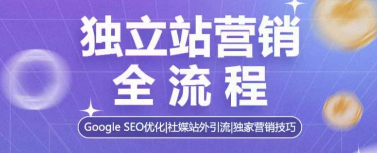独立站营销全流程,Google SEO优化,社媒站外引流,独家营销技巧-吾爱云课堂