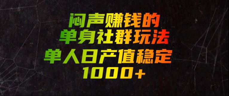 闷声賺钱的单身社群玩法，单人日产值稳定1000+【揭秘】-吾爱云课堂