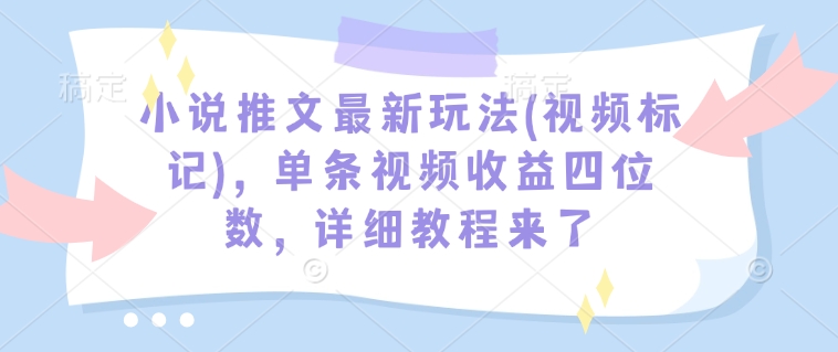 小说推文最新玩法(视频标记)，单条视频收益四位数，详细教程来了-吾爱云课堂