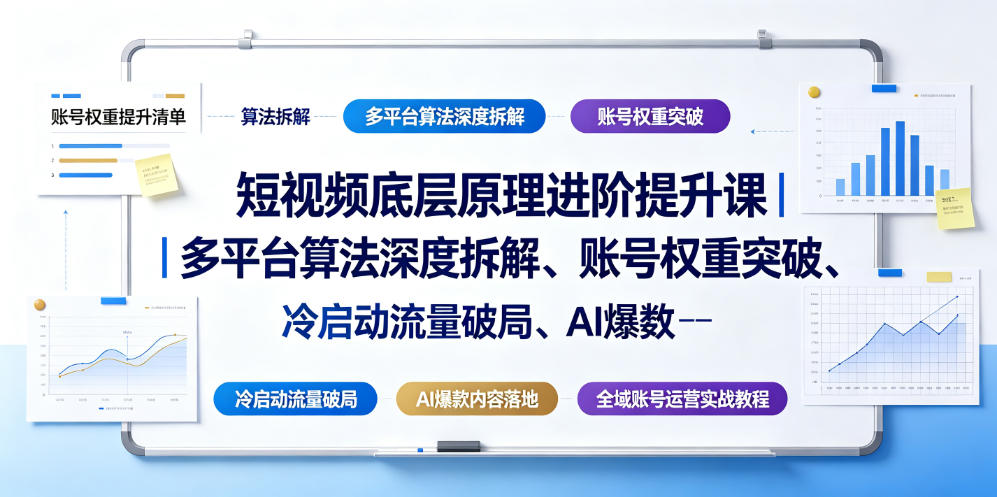 短视频底层原理进阶提升课｜多平台算法深度拆解、账号权重突破、冷启动流量破局、AI爆款内容落地与全域账号运营实战教程-吾爱云课堂