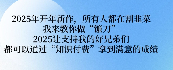 2025年开年新作,所有人都在割韭菜,我来教你做“镰刀” 2025让支持我的好兄弟们都可以通过“知识付费”拿到满意的成绩【揭秘】-吾爱云课堂