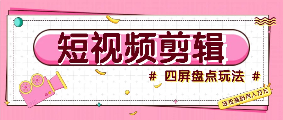 短视频四屏盘点玩法,新手也能快速掌握制作原创视频,轻松涨粉月入万元-吾爱云课堂