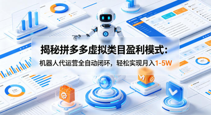 揭秘拼多多虚拟类目盈利模式：机器人代运营全自动闭环，轻松实现月入1-5W-吾爱云课堂