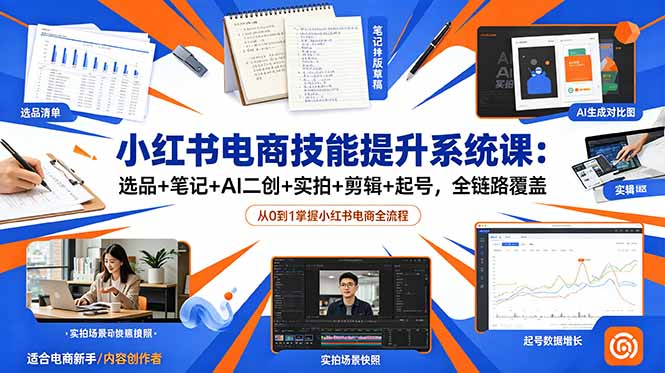 小红书电商技能提升系统课：选品+笔记+AI二创+实拍+剪辑+起号，全链路覆盖-吾爱云课堂