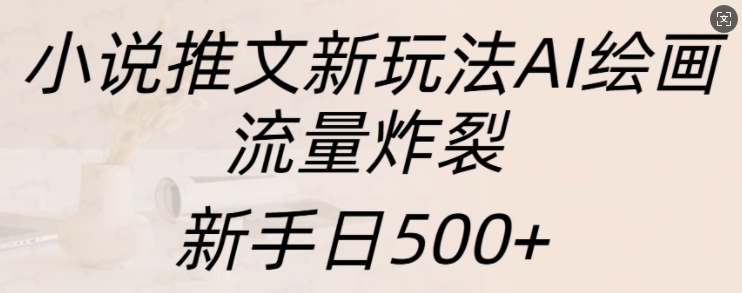 小说推文新玩法AI绘画,流量炸裂,新手日500+【揭秘】-吾爱云课堂