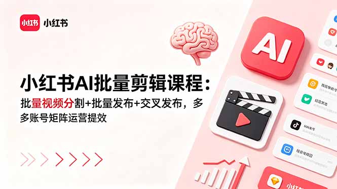 小红书AI批量剪辑课程：批量视频分割+批量发布+交叉发布，多账号矩阵运营提效-吾爱云课堂