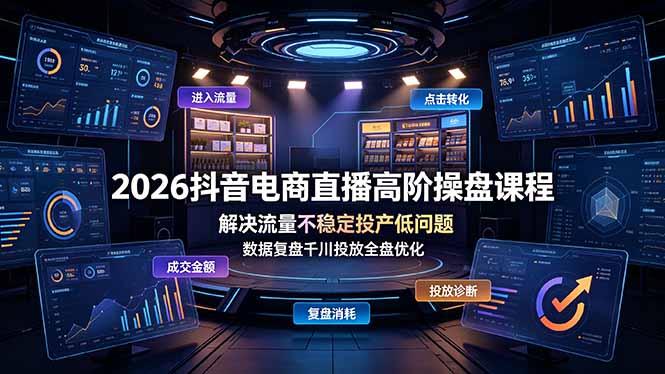 2026抖音电商直播高阶操盘课程,解决流量不稳定投产低问题,数据复盘千川投放全盘优化-吾爱云课堂