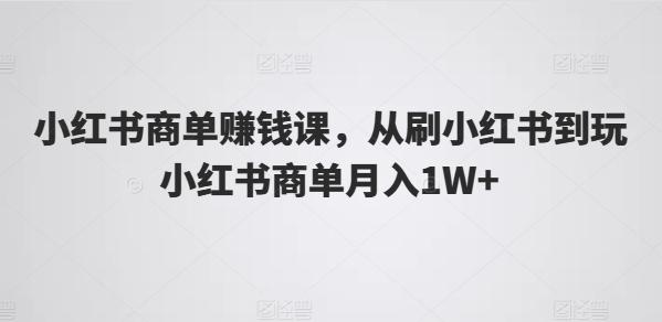 小红书商单赚钱课，从刷小红书到玩小红书商单月入1W+-吾爱云课堂