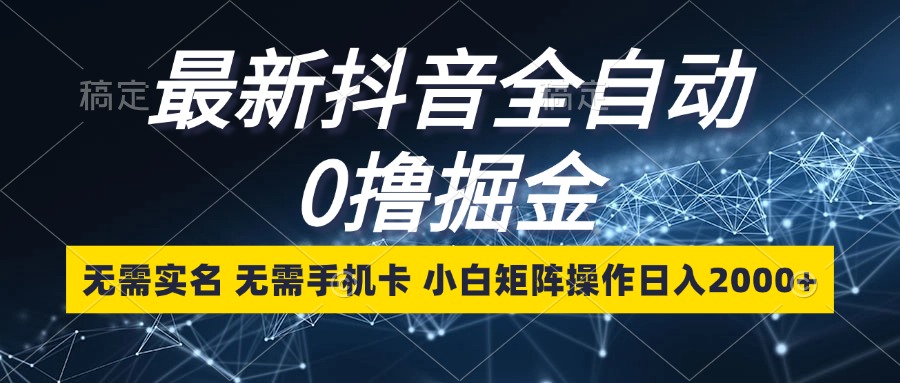 最新抖音全自动0撸掘金,无需实名,无需手机卡,小白矩阵操作日入2000+-吾爱云课堂