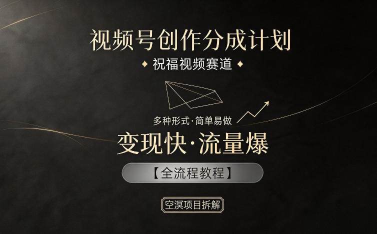 视频号创作分成计划，祝福视频赛道，多种制作形式，简单易做，变现快流量爆【全流程教程】-吾爱云课堂