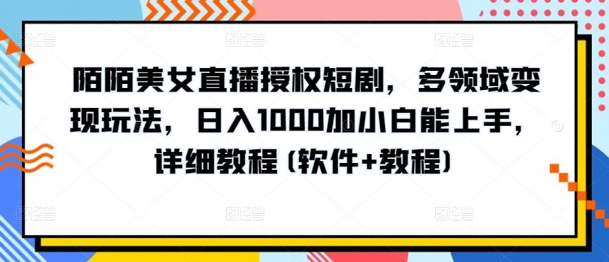 陌陌美女直播授权短剧,多领域变现玩法,日入1000加小白能上手,详细教程(软件+教程)【揭秘】-吾爱云课堂