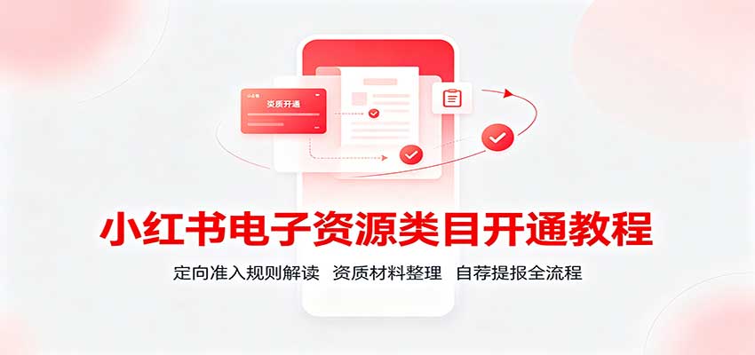 小红书电子资源类目开通教程：定向准入规则解读，资质材料整理，自荐提报全流程-吾爱云课堂