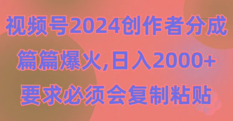 (9292期)视频号2024创作者分成,片片爆火,要求必须会复制粘贴,日入2000+-吾爱云课堂