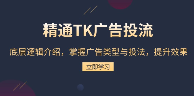 精通TK广告投流:底层逻辑介绍,掌握广告类型与投法,提升效果-吾爱云课堂