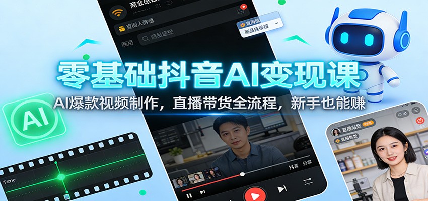 零基础抖音AI变现课：AI爆款视频制作，直播带货全流程，新手也能赚-吾爱云课堂