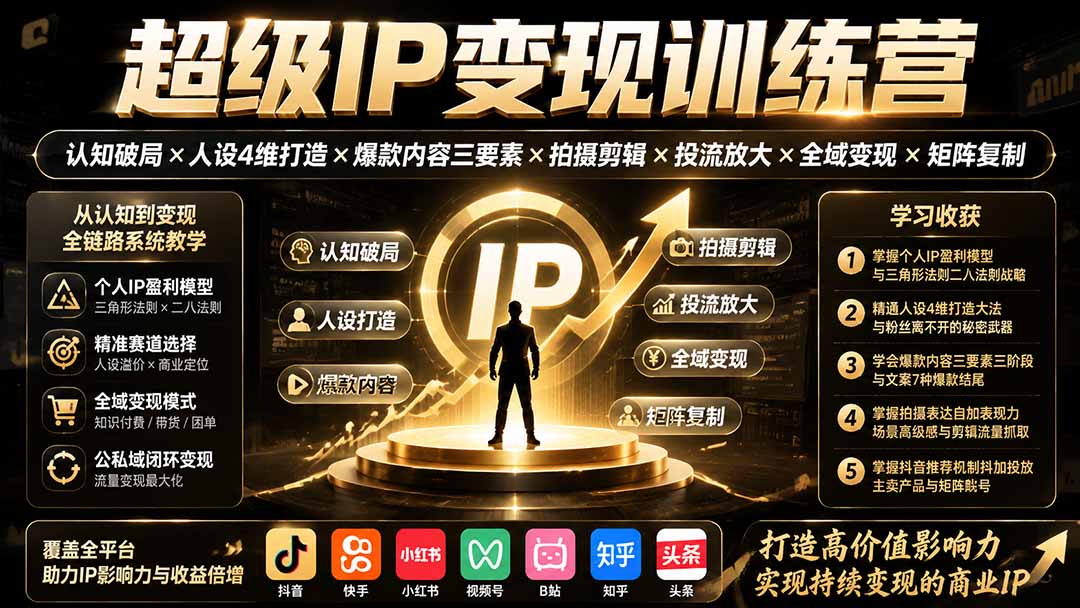 超级IP变现训练营：认知破局×人设4维打造×爆款内容三要素×拍摄剪辑×投流放大×全域变现×矩阵复制-吾爱云课堂