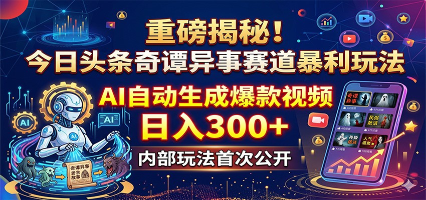 重磅揭秘！今日头条奇谭异事赛道暴利玩法：AI自动生成爆款视频，日入300+-吾爱云课堂