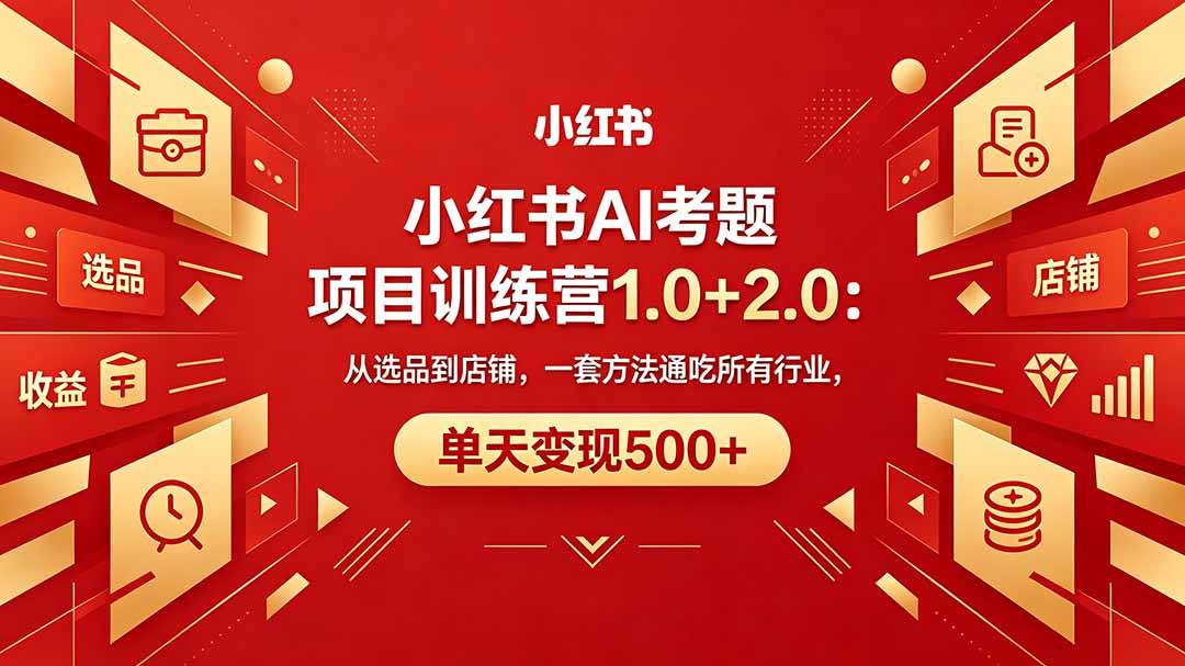 黄岛主小红书AI考题项目训练营1.0+2.0：从选品到店铺，一套方法通吃所有行业，单天变现500+-吾爱云课堂