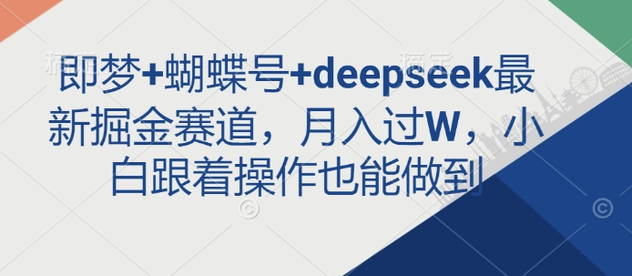 即梦+蝴蝶号+deepseek最新掘金赛道，月入过W，小白跟着操作也能做到-吾爱云课堂