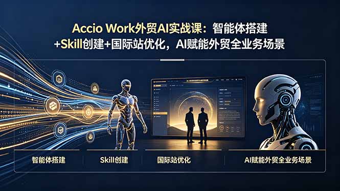 Accio Work外贸AI实战课：智能体搭建+Skill创建+国际站优化，AI赋能外贸全业务场景-吾爱云课堂