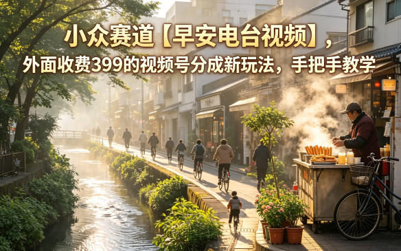 小众赛道【早安电台视频】，外面收费399的视频号分成新玩法，手把手教学-吾爱云课堂