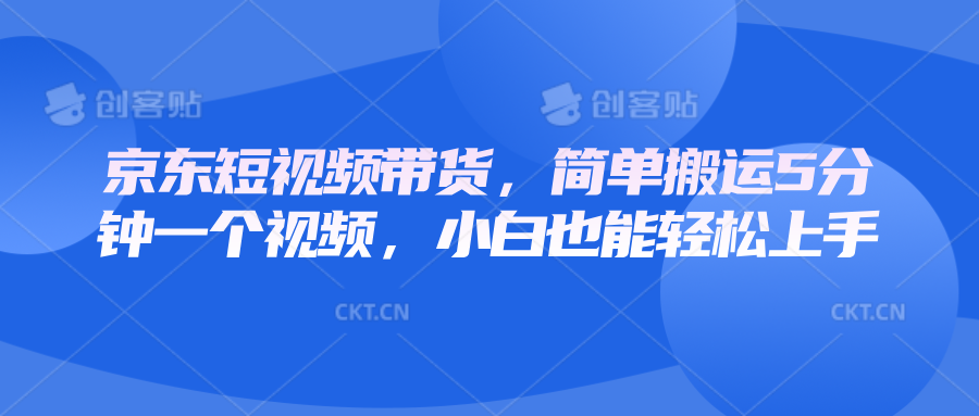 京东短视频带货,简单搬运5分钟一个视频,小白也能轻松上手-吾爱云课堂
