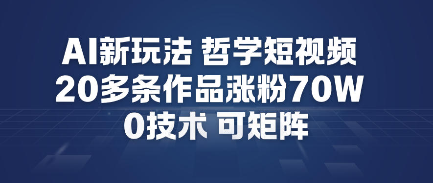 AI新玩法哲学短视频制作教学，20多条作品涨粉70W，0成本赛道，可矩阵-吾爱云课堂