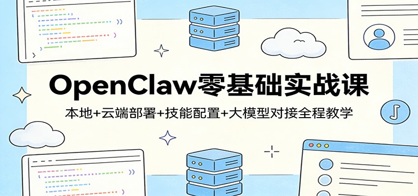 OpenClaw零基础实战课：本地+云端部署+技能配置+大模型对接全程教学-吾爱云课堂