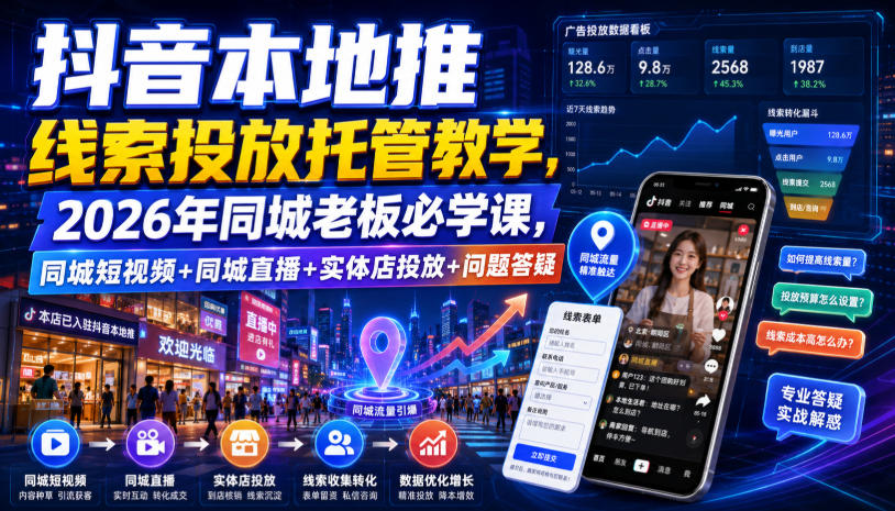 抖音本地推线索投放托管教学，2026年同城老板必学课，同城短视频+同城直播+实体店投放+问题答疑-吾爱云课堂