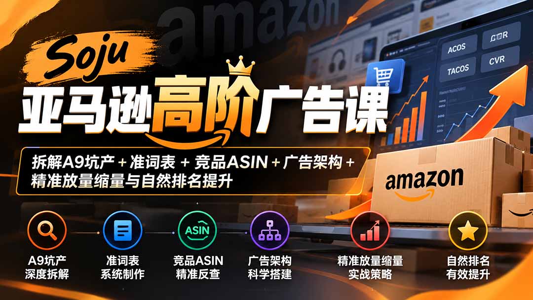 Soju亚马逊高阶广告课:拆解A9坑产+准词表+竞品ASIN+广告架构+精准放量缩量与自然排名提升-吾爱云课堂