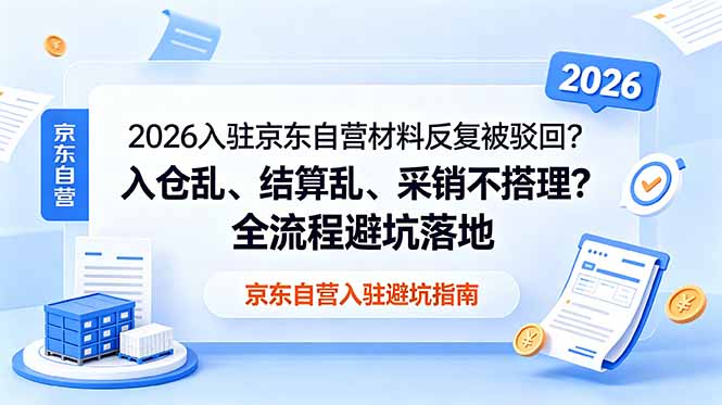 2026入驻京东自营材料反复被驳回？入仓乱、结算乱、采销不搭理？全流程避坑落地-吾爱云课堂