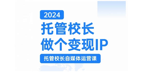 2024托管校长做个变现IP,托管校长自媒体运营课,利用短视频实现校区利润翻番-吾爱云课堂