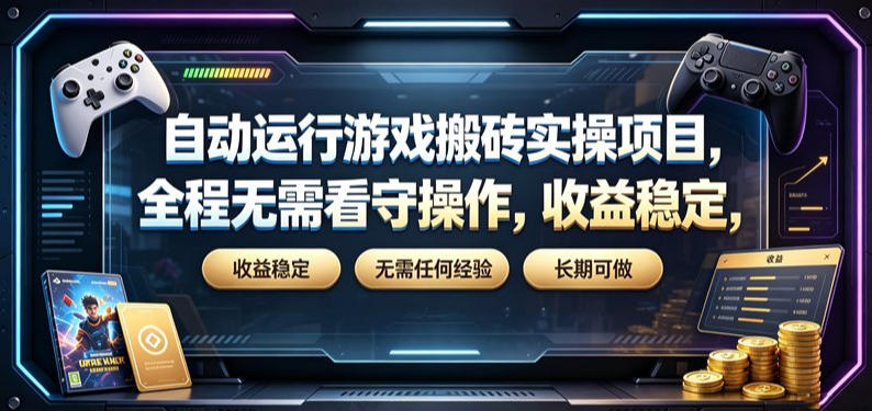 自动运行游戏搬砖实操项目，全程无需看守操作，收益稳定，无需任何经验，长期可做【揭秘】-吾爱云课堂