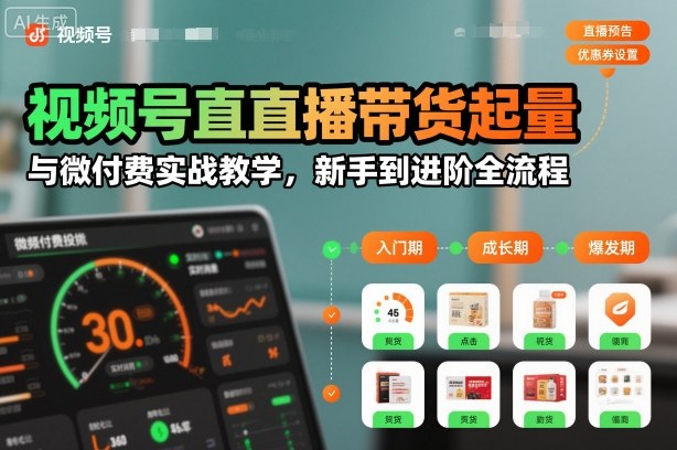 视频号直播带货起量与微付费实战教学，新手到进阶全流程-吾爱云课堂