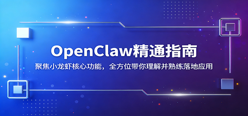 OpenClaw精通指南：聚焦小龙虾核心功能，全方位带你理解并熟练落地应用-吾爱云课堂