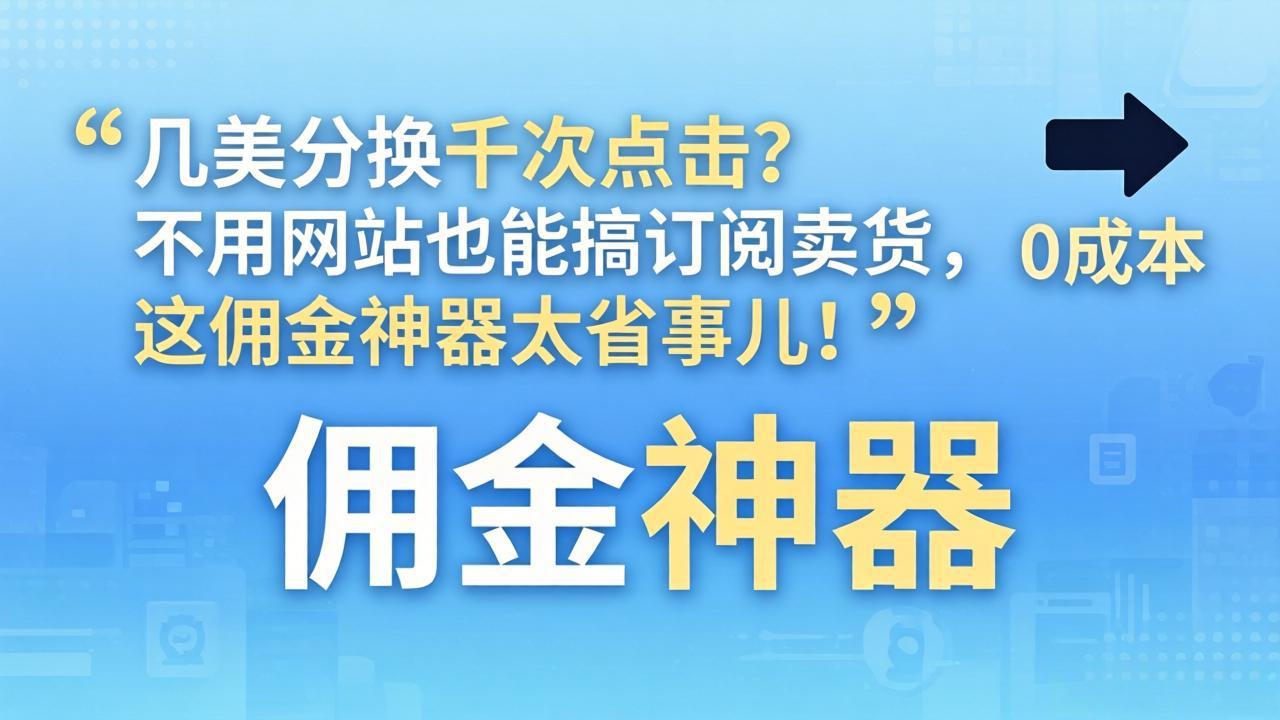 几美分换千次点击？不用网站也能搞订阅卖货，这佣金神器太省事儿！-吾爱云课堂
